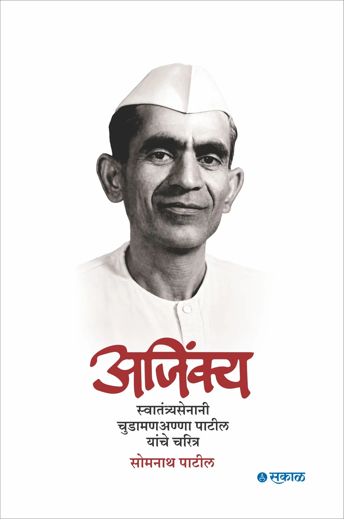 Ajinkya : Swatantryasenani Chudamananna Patil yanche charitra अजिंक्य स्वातंत्र्यसेनानी चुडामणअण्णा पाटील यांचे चरित्र By Somnath Patil सोमनाथ पाटील