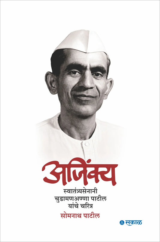 Ajinkya : Swatantryasenani Chudamananna Patil yanche charitra अजिंक्य स्वातंत्र्यसेनानी चुडामणअण्णा पाटील यांचे चरित्र By Somnath Patil सोमनाथ पाटील