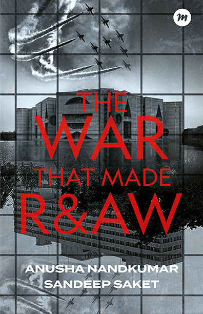 The War That Made R&AW By Anusha Nandakumar, Sandeep Saket